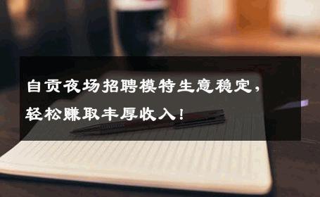 自贡夜场招聘模特生意稳定，轻松赚取丰厚收入！