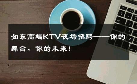 如东高端KTV夜场招聘——你的舞台，你的未来！
