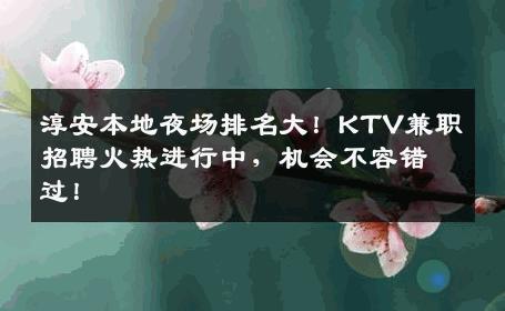 淳安本地夜场排名大！KTV兼职招聘火热进行中，机会不容错过！