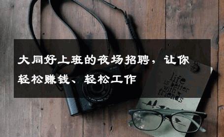 大同好上班的夜场招聘，让你轻松赚钱、轻松工作