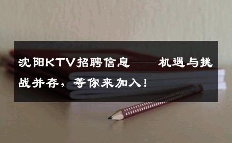 沈阳KTV招聘信息——机遇与挑战并存，等你来加入！