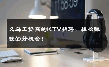 义乌工资高的KTV招聘，轻松赚钱的好机会！