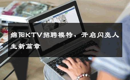 绵阳KTV招聘模特，开启闪亮人生新篇章