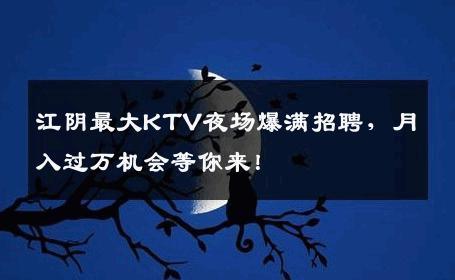 江阴最大KTV夜场爆满招聘，月入过万机会等你来！