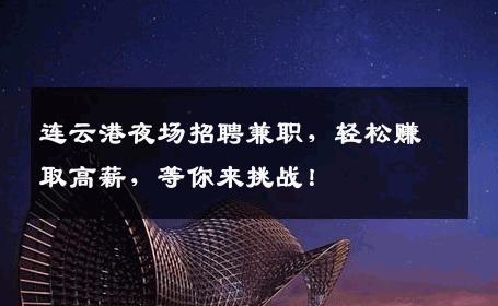 连云港夜场招聘兼职，轻松赚取高薪，等你来挑战！