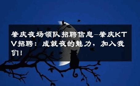 肇庆夜场领队招聘信息-肇庆KTV招聘：成就夜的魅力，加入我们！