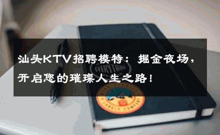 汕头KTV招聘模特：掘金夜场，开启您的璀璨人生之路！