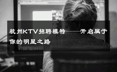 杭州KTV招聘模特——开启属于你的明星之路