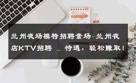 兰州夜场模特招聘素场-兰州夜店KTV招聘 _ 待遇，轻松赚取！