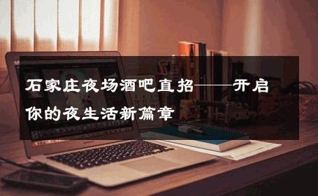 石家庄夜场酒吧直招——开启你的夜生活新篇章