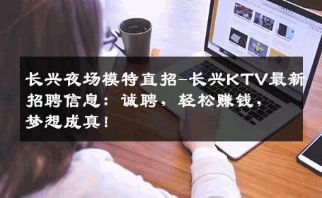 长兴夜场模特直招-长兴KTV最新招聘信息：诚聘，轻松赚钱，梦想成真！