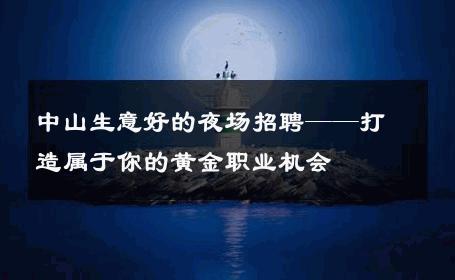 中山生意好的夜场招聘——打造属于你的黄金职业机会