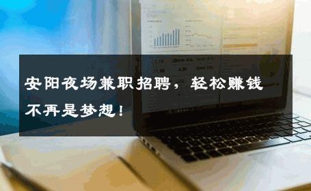 安阳夜场兼职招聘，轻松赚钱不再是梦想！