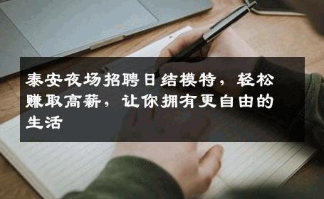 泰安夜场招聘日结模特，轻松赚取高薪，让你拥有更自由的生活