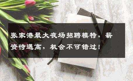 张家港最大夜场招聘模特，薪资待遇高，机会不可错过！