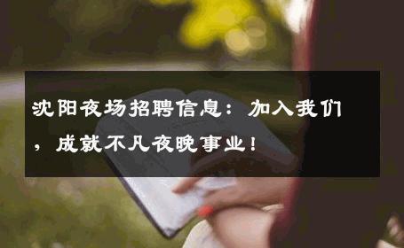 沈阳夜场招聘信息：加入我们，成就不凡夜晚事业！