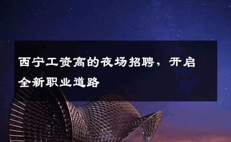 西宁工资高的夜场招聘，开启全新职业道路