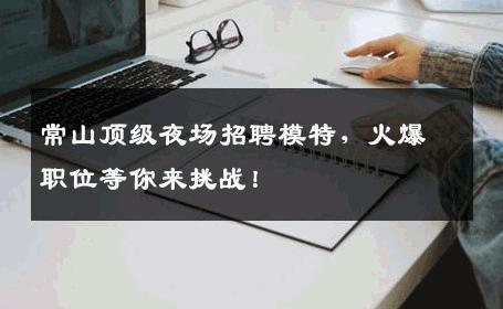 常山顶级夜场招聘模特，火爆职位等你来挑战！