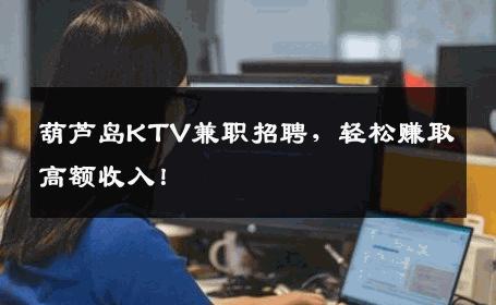 葫芦岛KTV兼职招聘，轻松赚取高额收入！