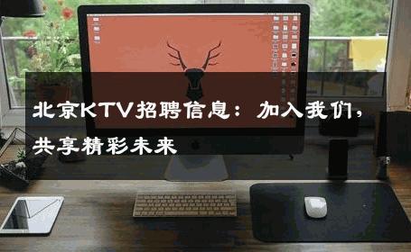 北京KTV招聘信息：加入我们，共享精彩未来