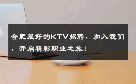 合肥最好的KTV招聘，加入我们，开启精彩职业之旅！