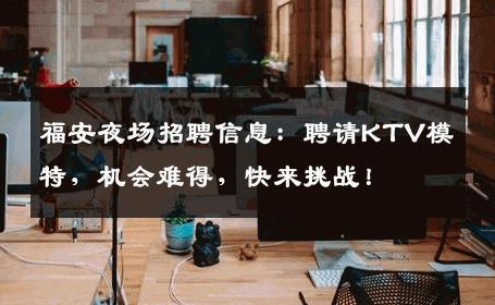 福安夜场招聘信息：聘请KTV模特，机会难得，快来挑战！