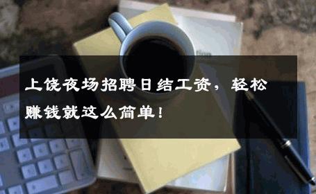 上饶夜场招聘日结工资，轻松赚钱就这么简单！