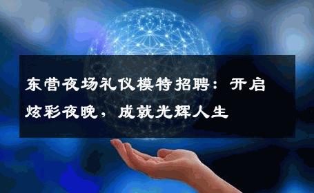 东营夜场礼仪模特招聘：开启炫彩夜晚，成就光辉人生
