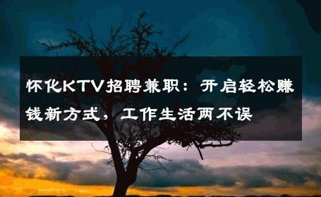 怀化KTV招聘兼职：开启轻松赚钱新方式，工作生活两不误