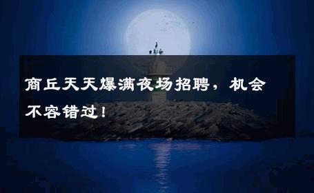 商丘天天爆满夜场招聘，机会不容错过！