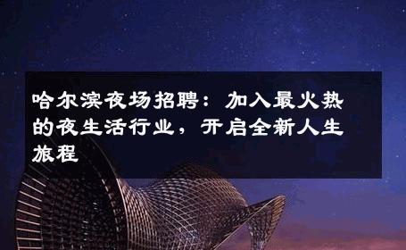 哈尔滨夜场招聘：加入最火热的夜生活行业，开启全新人生旅程