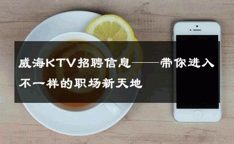 威海KTV招聘信息——带你进入不一样的职场新天地
