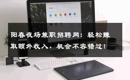 阳春夜场兼职招聘网：轻松赚取额外收入，机会不容错过！