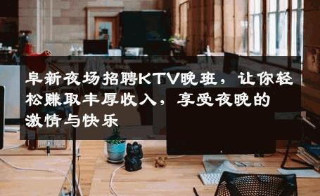 阜新夜场招聘KTV晚班，让你轻松赚取丰厚收入，享受夜晚的激情与快乐