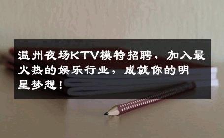 温州夜场KTV模特招聘，加入最火热的娱乐行业，成就你的明星梦想！