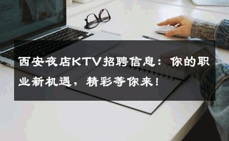 西安夜店KTV招聘信息：你的职业新机遇，精彩等你来！