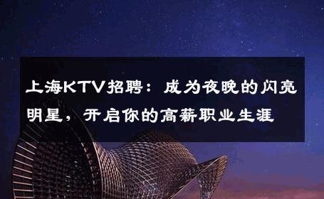 上海KTV招聘：成为夜晚的闪亮明星，开启你的高薪职业生涯