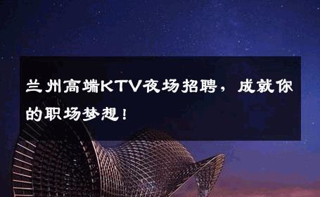 兰州高端KTV夜场招聘，成就你的职场梦想！