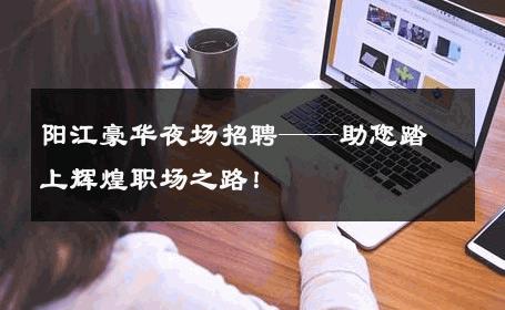 阳江豪华夜场招聘——助您踏上辉煌职场之路！