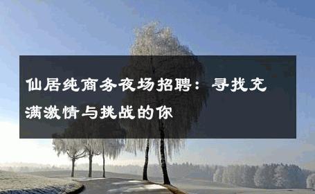 仙居纯商务夜场招聘：寻找充满激情与挑战的你