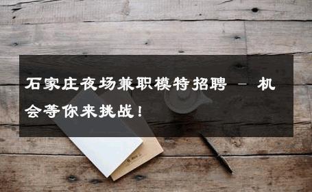石家庄夜场兼职模特招聘 - 机会等你来挑战！