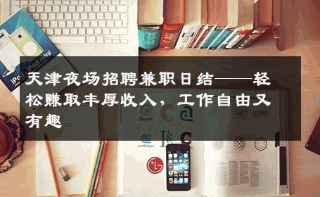 天津夜场招聘兼职日结——轻松赚取丰厚收入，工作自由又有趣