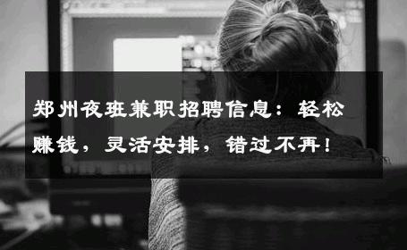 郑州夜班兼职招聘信息：轻松赚钱，灵活安排，错过不再！