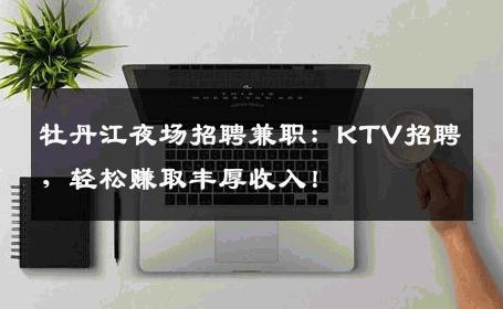 牡丹江夜场招聘兼职：KTV招聘，轻松赚取丰厚收入！