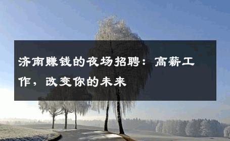 济南赚钱的夜场招聘：高薪工作，改变你的未来
