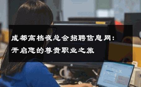 成都高档夜总会招聘信息网：开启您的尊贵职业之旅