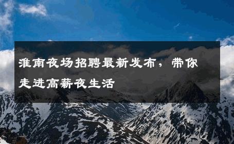 淮南夜场招聘最新发布，带你走进高薪夜生活