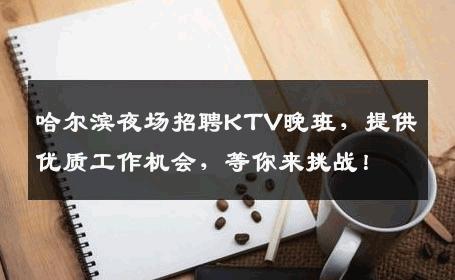 哈尔滨夜场招聘KTV晚班，提供优质工作机会，等你来挑战！