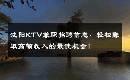 沈阳KTV兼职招聘信息，轻松赚取高额收入的最佳机会！