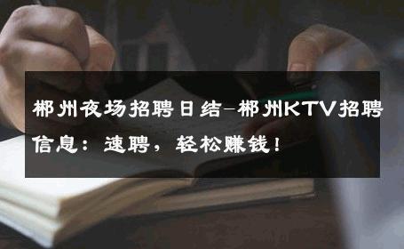 郴州夜场招聘日结-郴州KTV招聘信息：速聘，轻松赚钱！